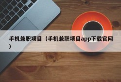 手机兼职项目（手机兼职项目app下载官网）