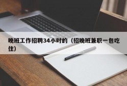 晚班工作招聘34小时的（招晚班兼职一包吃住）