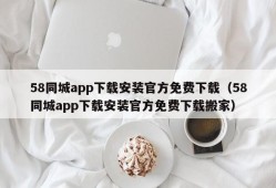 58同城app下载安装官方免费下载（58同城app下载安装官方免费下载搬家）