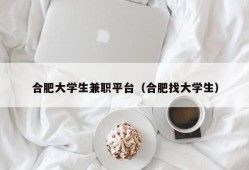 合肥大学生兼职平台（合肥找大学生）