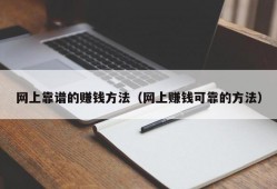 网上靠谱的赚钱方法（网上赚钱可靠的方法）