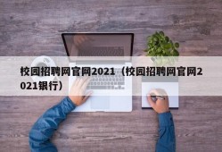 校园招聘网官网2021（校园招聘网官网2021银行）