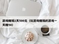 游戏赚钱1天500元（玩游戏赚钱的游戏一天赚50）