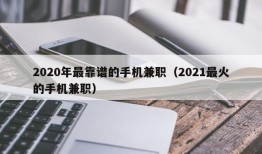 2020年最靠谱的手机兼职（2021最火的手机兼职）