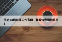 五八58同城找工作官网（邮政快递招聘司机）