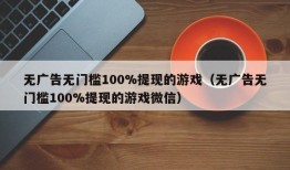 无广告无门槛100%提现的游戏（无广告无门槛100%提现的游戏微信）