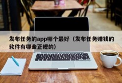 发布任务的app哪个最好（发布任务赚钱的软件有哪些正规的）