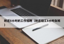 附近8小时的工作招聘（附近招工8小时白班）