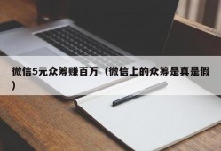 微信5元众筹赚百万（微信上的众筹是真是假）