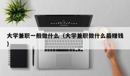 大学兼职一般做什么（大学兼职做什么最赚钱）