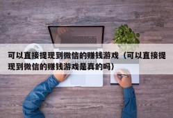 可以直接提现到微信的赚钱游戏（可以直接提现到微信的赚钱游戏是真的吗）