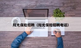 阳光保险招聘（阳光保险招聘电话）