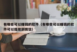 有哪些可以赚钱的软件（有哪些可以赚钱的软件可以提现到微信）