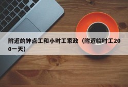 附近的钟点工和小时工家政（附近临时工200一天）