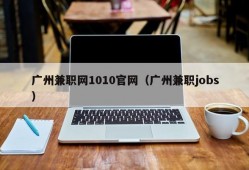 广州兼职网1010官网（广州兼职jobs）