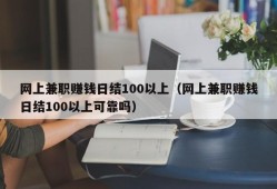 网上兼职赚钱日结100以上（网上兼职赚钱日结100以上可靠吗）