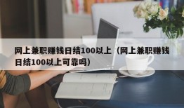 网上兼职赚钱日结100以上（网上兼职赚钱日结100以上可靠吗）