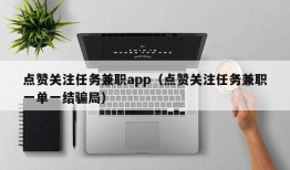 点赞关注任务兼职app（点赞关注任务兼职一单一结骗局）