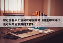 附近哪有手工活可以带回家做（附近哪有手工活可以带回家做的工作）