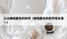 公认赚钱最快的软件（赚钱最快的软件排名第一）