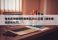 捕鱼游戏赚钱秒提微信2022正版（捕鱼赚钱游戏大厅）