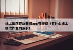 线上批改作业兼职app有哪些（有什么线上批改作业的兼职）