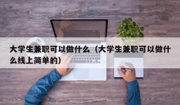 大学生兼职可以做什么（大学生兼职可以做什么线上简单的）