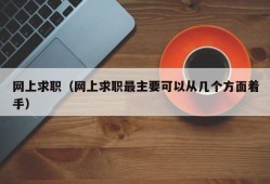 网上求职（网上求职最主要可以从几个方面着手）