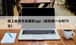 线上批改作业兼职app（挂机赚一小时75元）