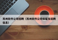 苏州软件公司招聘（苏州软件公司应届生招聘信息）