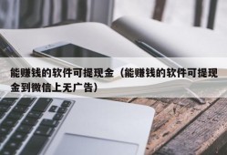 能赚钱的软件可提现金（能赚钱的软件可提现金到微信上无广告）