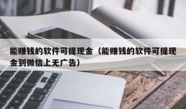 能赚钱的软件可提现金（能赚钱的软件可提现金到微信上无广告）