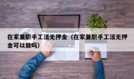 在家兼职手工活无押金（在家兼职手工活无押金可以做吗）