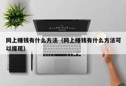 网上赚钱有什么方法（网上赚钱有什么方法可以提现）