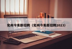 兖州今麦郎招聘（兖州今麦郎招聘2023）