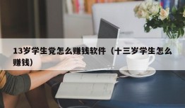 13岁学生党怎么赚钱软件（十三岁学生怎么赚钱）