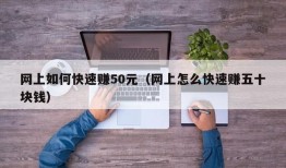 网上如何快速赚50元（网上怎么快速赚五十块钱）