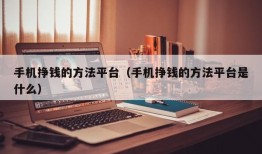 手机挣钱的方法平台（手机挣钱的方法平台是什么）