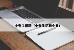 中专生招聘（中专生招聘企业）