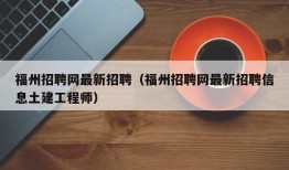 福州招聘网最新招聘（福州招聘网最新招聘信息土建工程师）