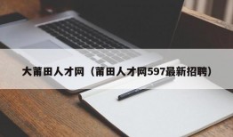 大莆田人才网（莆田人才网597最新招聘）