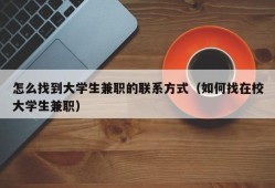 怎么找到大学生兼职的联系方式（如何找在校大学生兼职）