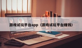 游戏试玩平台app（游戏试玩平台赚钱）