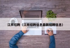 江阴招聘（江阴招聘信息最新招聘信息）