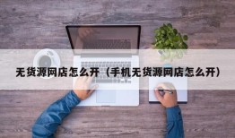 无货源网店怎么开（手机无货源网店怎么开）