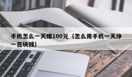 手机怎么一天赚100元（怎么用手机一天挣一百块钱）