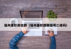 福州兼职微信群（福州兼职群微信号二维码）