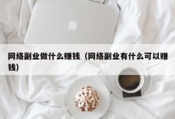 网络副业做什么赚钱（网络副业有什么可以赚钱）