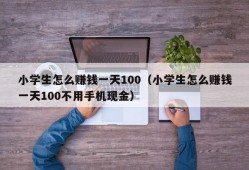 小学生怎么赚钱一天100（小学生怎么赚钱一天100不用手机现金）