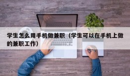 学生怎么用手机做兼职（学生可以在手机上做的兼职工作）